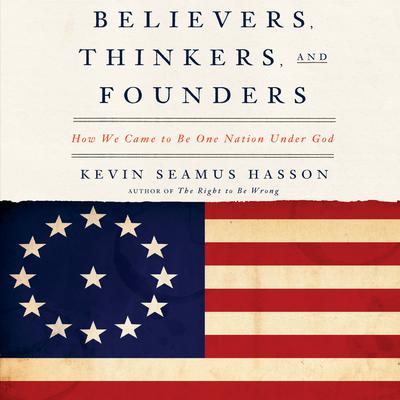 Believers, Thinkers, and Founders: How We Came to Be One Nation Under God Audiobook, by Kevin Seamus Hasson