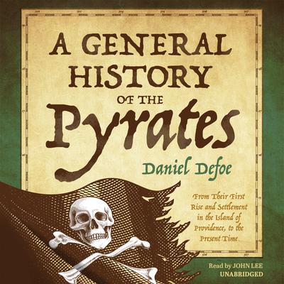 A General History of the Pyrates: From Their First Rise and Settlement in the Island of Providence, to the Present Time Audiobook, by Daniel Defoe