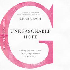 Unreasonable Hope: Finding Faith in the God Who Brings Purpose to Your Pain Audiobook, by Chad Veach
