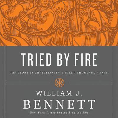 Tried by Fire: The Story of Christianity's First Thousand Years Audiobook, by William J. Bennett