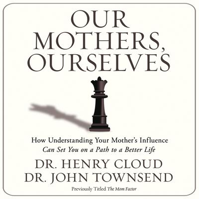 Our Mothers, Ourselves: How Understanding Your Mothers Influence Can Set You on a Path to a Better Life Audiobook, by Henry Cloud