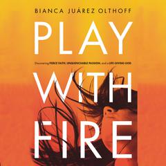 Play with Fire: Discovering Fierce Faith, Unquenchable Passion, and a Life-Giving God Audiobook, by Bianca  Juárez Olthoff