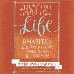 Hands Free Life: Nine Habits for Overcoming Distraction, Living Better, and Loving More Audiobook, by Rachel Macy Stafford