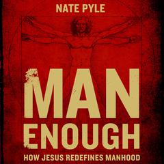 Man Enough: How Jesus Redefines Manhood Audiobook, by Nate Pyle