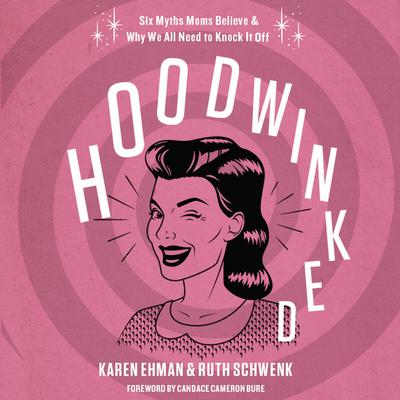 Hoodwinked: Ten Myths Moms Believe and   Why We Need To Knock It Off Audiobook, by Karen Ehman