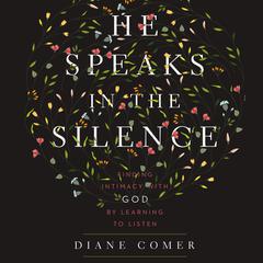 He Speaks in the Silence: Finding Intimacy with God by Learning to Listen Audiobook, by Diane Comer