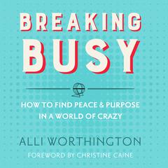 Breaking Busy: How to Find Peace and Purpose in a World of Crazy Audiobook, by Alli Worthington