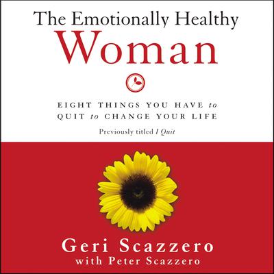 The Emotionally Healthy Woman: Eight Things You Have to Quit to Change Your Life Audiobook, by Geri Scazzero