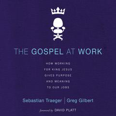 The Gospel at Work: How Working for King Jesus Gives Purpose and Meaning to Our Jobs Audiobook, by Sebastian Traeger