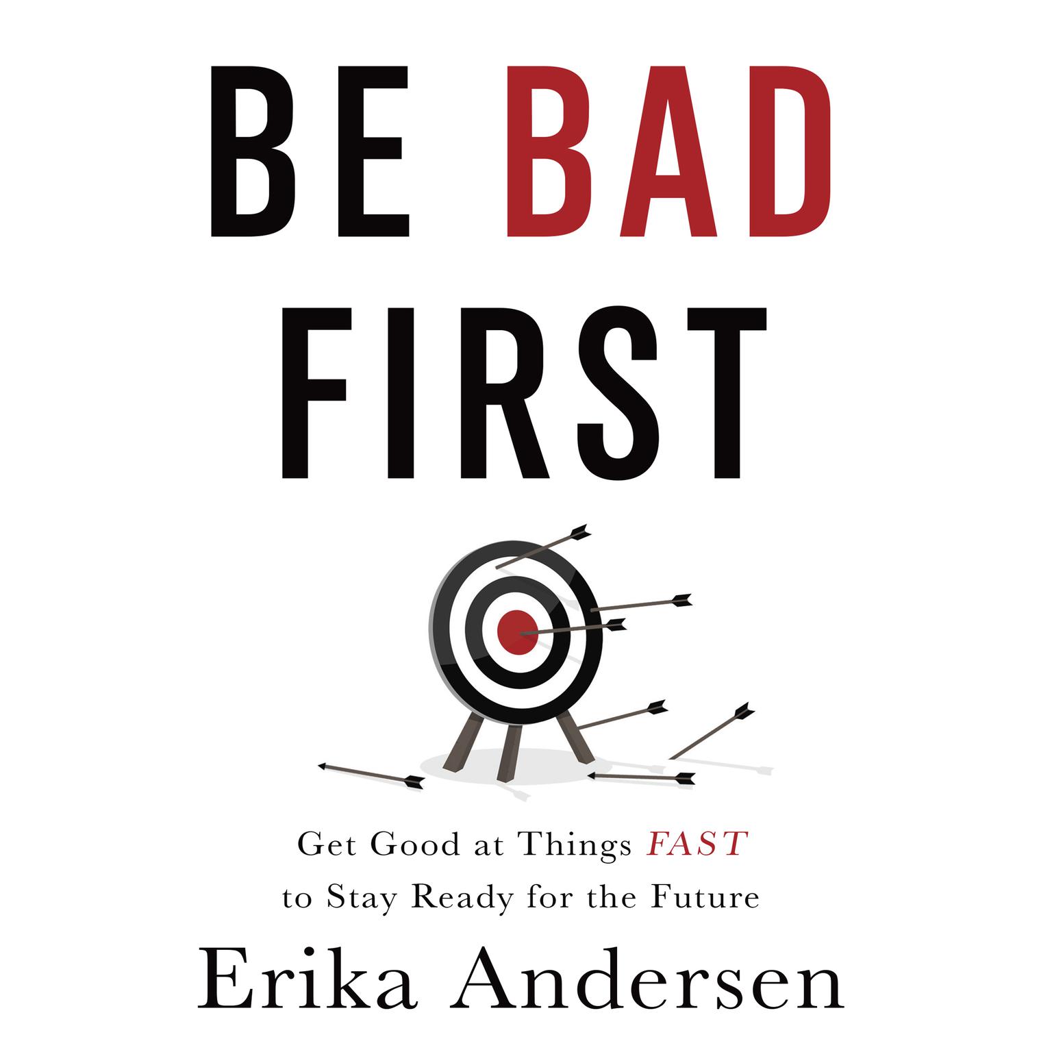 Be Bad First: Get Good at Things Fast to Stay Ready for the Future Audiobook, by Erika Andersen
