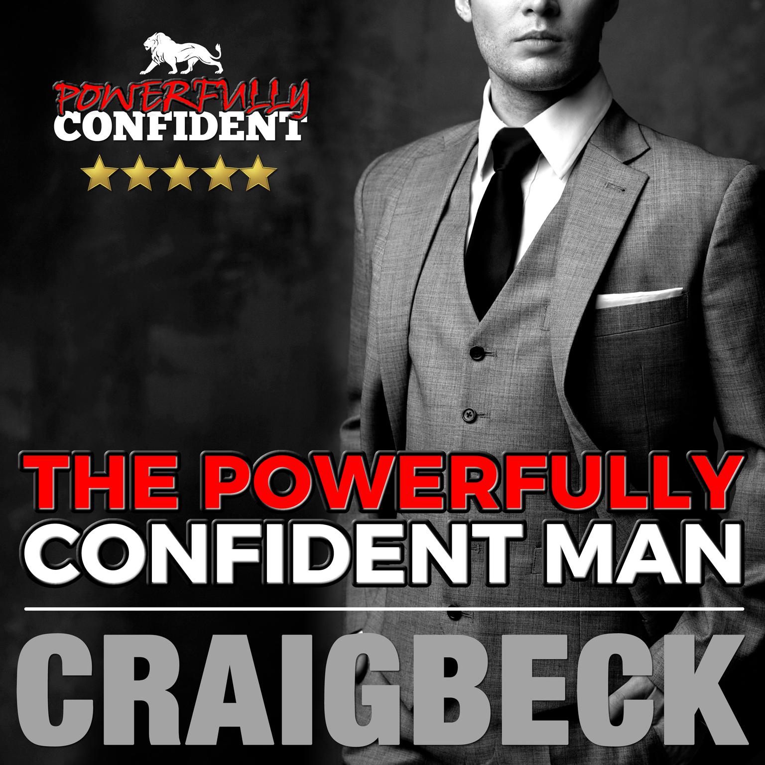The Powerfully Confident Man: How to Develop Magnetically Attractive Self Confidence Audiobook, by Craig Beck