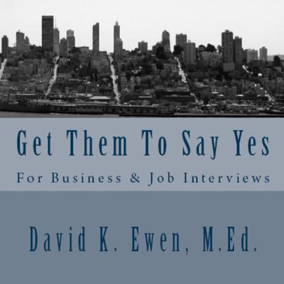 Get Them to Say Yes: For Business and Job Interviews Audiobook, by David K. Ewen