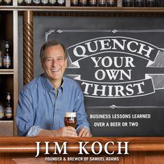 Quench Your Own Thirst: Business Lessons Learned Over a Beer or Two Audiobook, by Jim Koch