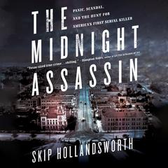 The Midnight Assassin: Panic, Scandal, and the Hunt for Americas First Serial Killer Audiobook, by Skip Hollandsworth