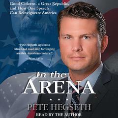 In the Arena: Good Citizens, a Great Republic, and How One Speech Can Reinvigorate America Audiobook, by Pete Hegseth