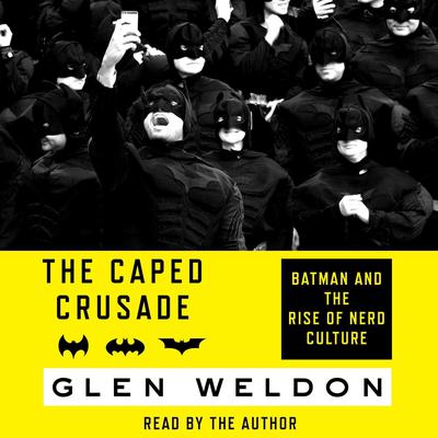 The Caped Crusade: Batman and the Rise of Nerd Culture Audiobook, by Glen Weldon