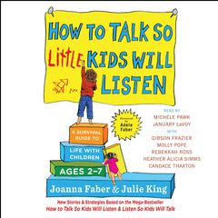 How to Talk So Little Kids Will Listen: A Survival Guide to Life with Children Ages 2-7 Audiobook, by 
