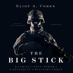 The Big Stick: The Limits of Soft Power and the Necessity of Military Force Audiobook, by Eliot A. Cohen