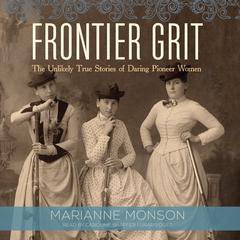 Frontier Grit: The Unlikely True Stories of Daring Pioneer Women Audiobook, by Marianne Monson