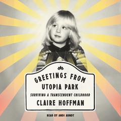 Greetings from Utopia Park: Surviving a Transcendent Childhood Audiobook, by Claire Hoffman