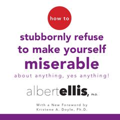 How to Stubbornly Refuse to Make Yourself Miserable about Anything—Yes, Anything! Audiobook, by Albert Ellis