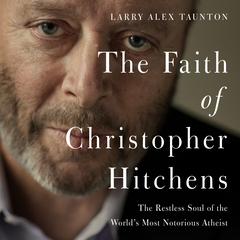 The Faith of Christopher Hitchens: The Restless Soul of the World's Most Notorious Atheist Audiobook, by Larry Alex Taunton