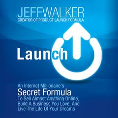 Launch: An Internet Millionaire's Secret Formula to Sell Almost Anything Online, Build a Business You Love, and Live the Life of Your Dreams Audiobook, by Jeff Walker