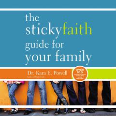 The Sticky Faith Guide for Your Family: Over 100 Practical and Tested Ideas to Build Lasting Faith in Kids Audiobook, by Kara E. Powell