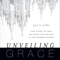 Unveiling Grace: The Story of How We Found Our Way out of the Mormon Church Audiobook, by 