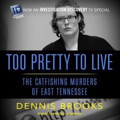 Too Pretty to Live: The Catfishing Murders of East Tennessee Audiobook, by 