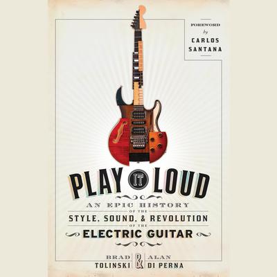 Play It Loud: An Epic History of the Style, Sound, and Revolution of the Electric Guitar Audiobook, by Brad Tolinski