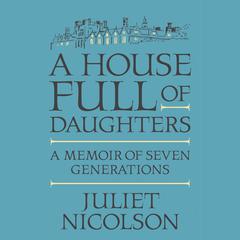 A House Full of Daughters: A Memoir of Seven Generations Audiobook, by Juliet Nicolson
