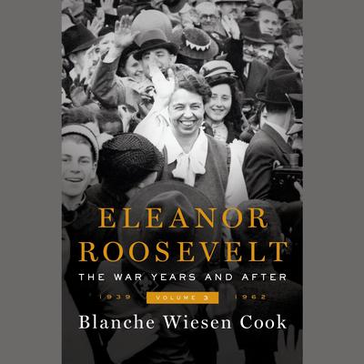 Eleanor Roosevelt, Volume 3: The War Years and After, 1939-1962 Audiobook, by Blanche Wiesen Cook