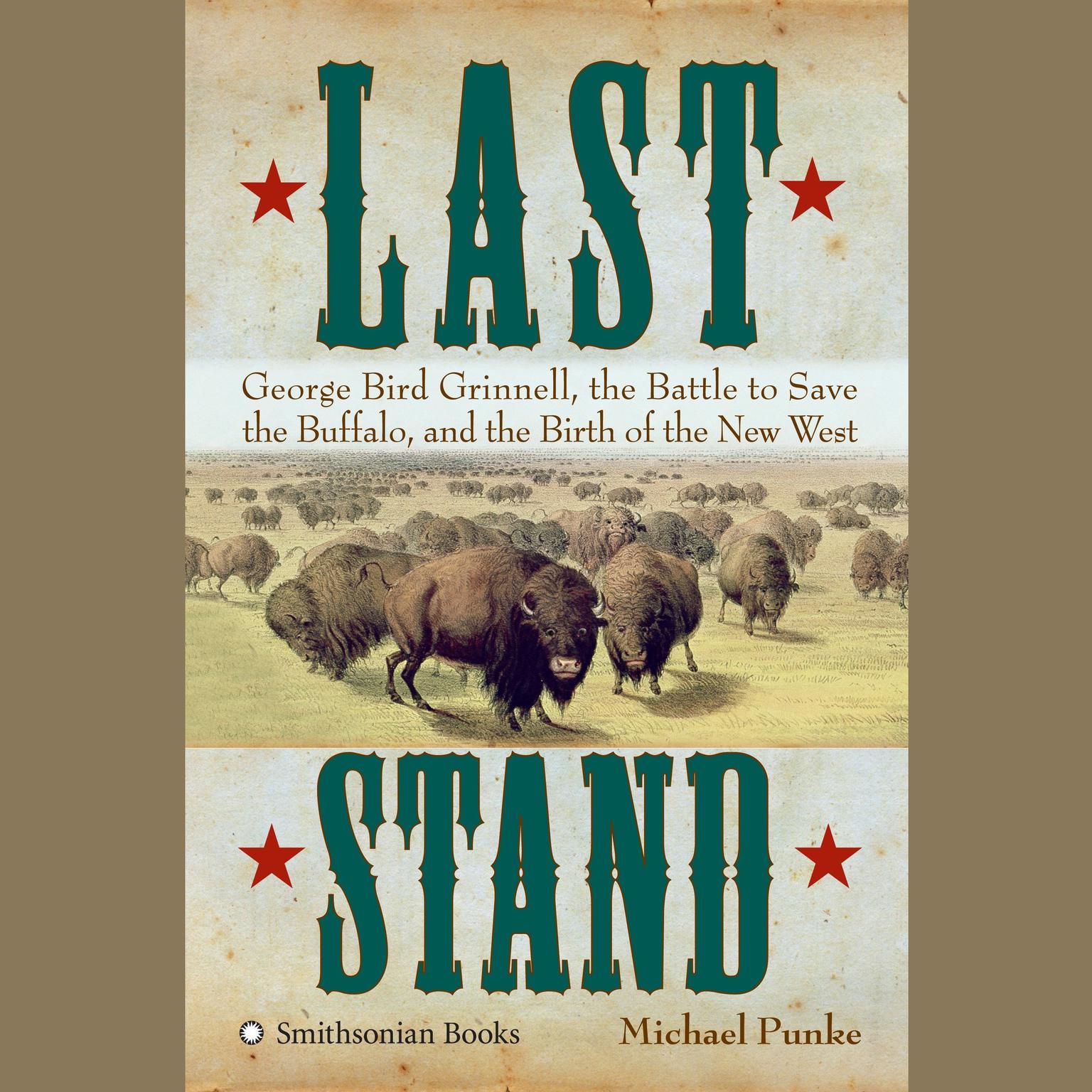 Last Stand: George Bird Grinnell, the Battle to Save the Buffalo, and the Birth of the New West Audiobook, by Michael Punke
