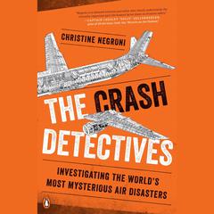The Crash Detectives: Investigating the Worlds Most Mysterious Air Disasters Audiobook, by Christine Negroni