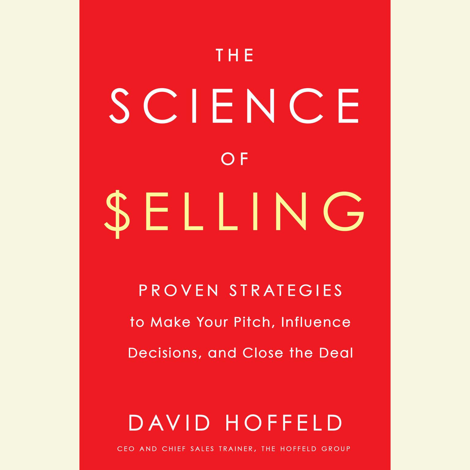 The Science of Selling: Proven Strategies to Make Your Pitch, Influence Decisions, and Close the Deal Audiobook, by David Hoffeld