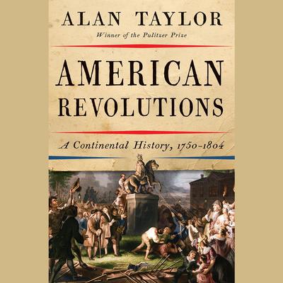 American Revolutions: A Continental History, 1750-1804 Audiobook, by Alan Taylor