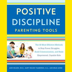 Positive Discipline Parenting Tools: The 49 Most Effective Methods to Stop Power Struggles, Build Communication, and Raise Empowered, Capable Kids Audiobook, by 
