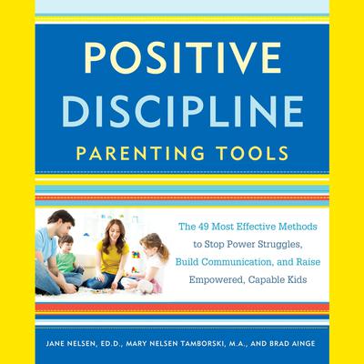 Positive Discipline Parenting Tools: The 49 Most Effective Methods to Stop Power Struggles, Build Communication, and Raise Empowered, Capable Kids Audiobook, by Jane Nelsen