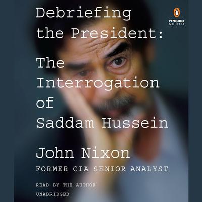 Debriefing the President: The Interrogation of Saddam Hussein Audiobook, by John Nixon