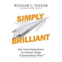 Simply Brilliant: How Great Organizations Do Ordinary Things in Extraordinary Ways Audiobook, by William C. Taylor