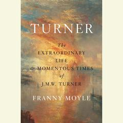 Turner: The Extraordinary Life and Momentous Times of J. M. W. Turner Audiobook, by Franny Moyle