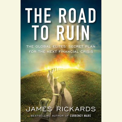 The Road to Ruin: The Global Elites Secret Plan for the Next Financial Crisis Audiobook, by James Rickards