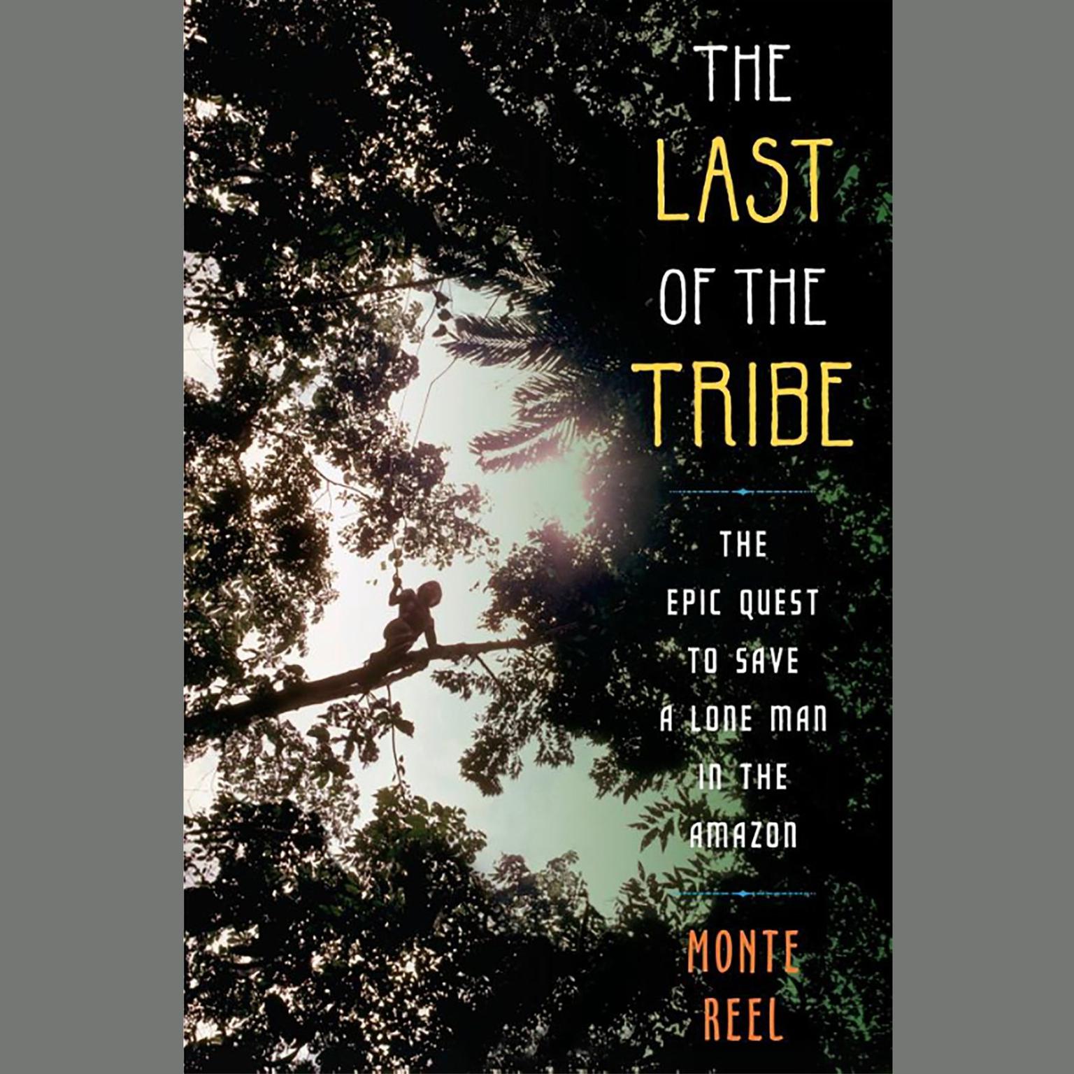 The Last of the Tribe: The Epic Quest to Save a Lone Man in the Amazon Audiobook, by Monte Reel