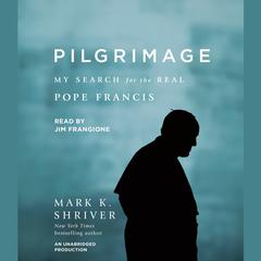Pilgrimage: My Search for the Real Pope Francis Audiobook, by Mark K. Shriver