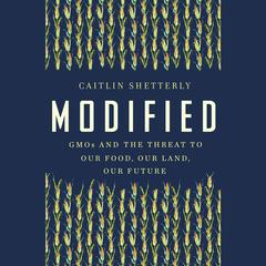 Modified: GMOs and the Threat to Our Food, Our Land, Our Future Audiobook, by Caitlin Shetterly