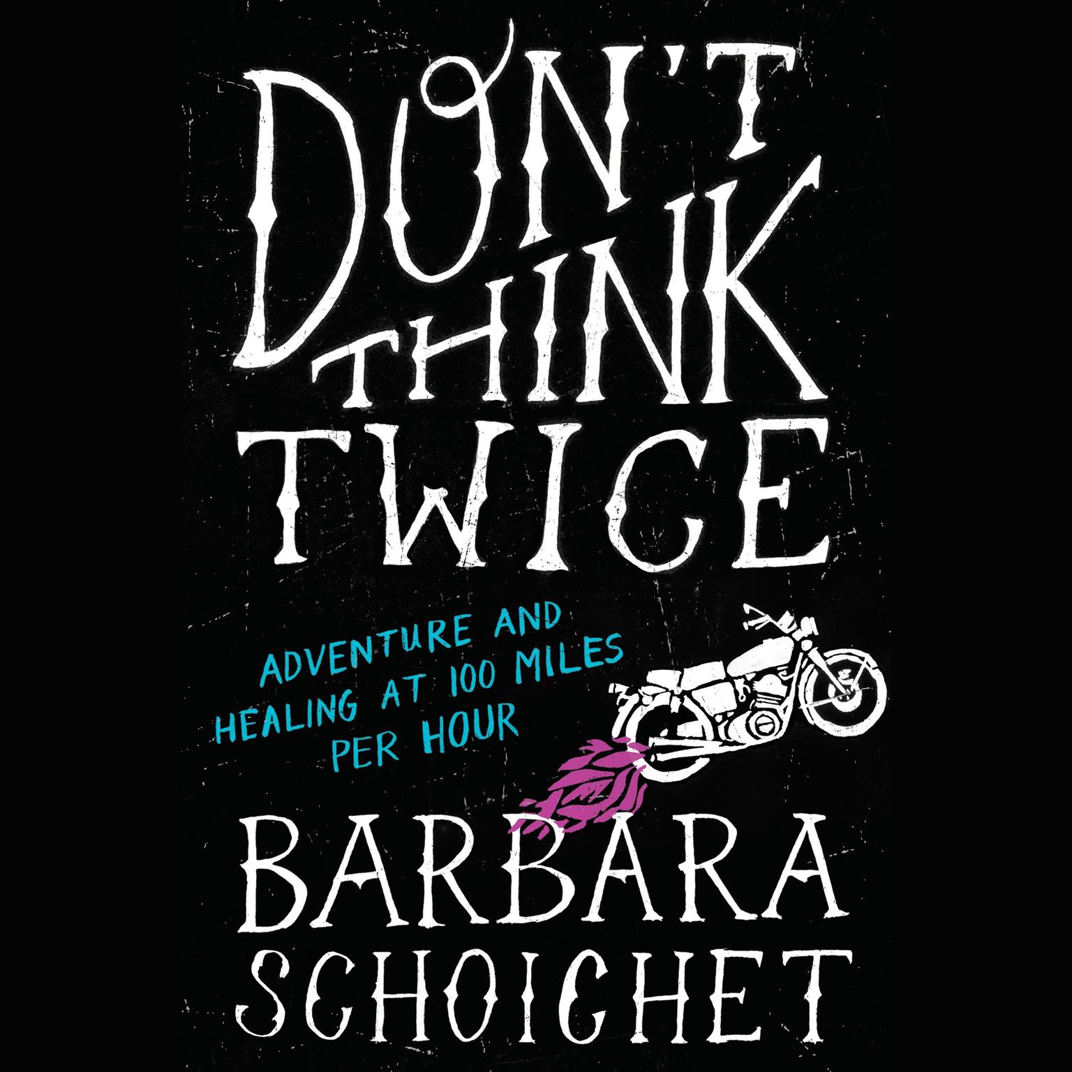 Dont Think Twice: Adventure and Healing at 100 Miles Per Hour Audiobook, by Barbara Schoichet