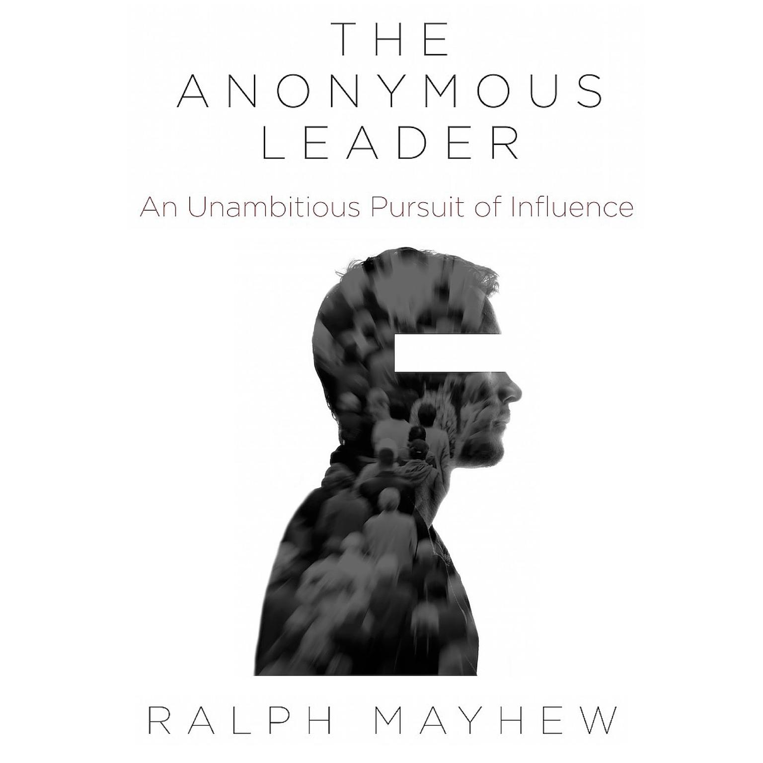The Anonymous Leader: An Unambitious Pursuit of Influence Audiobook, by Ralph Mayhew
