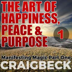 The Art of Happiness, Peace & Purpose: Manifesting Magic Part 1 Audiobook, by Craig Beck