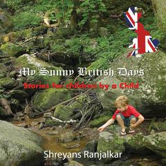 My Sunny British Days: Stories for Children by a Child Audiobook, by Shreyans Ranjalkar